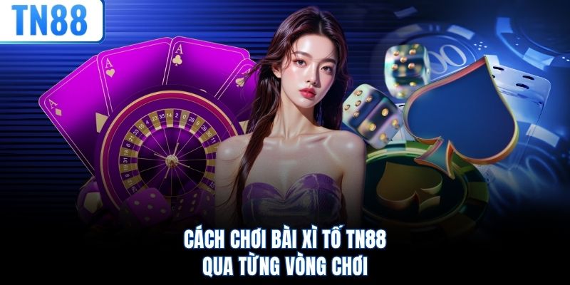 Cách chơi bài Xì Tố TN88 qua từng vòng chơi