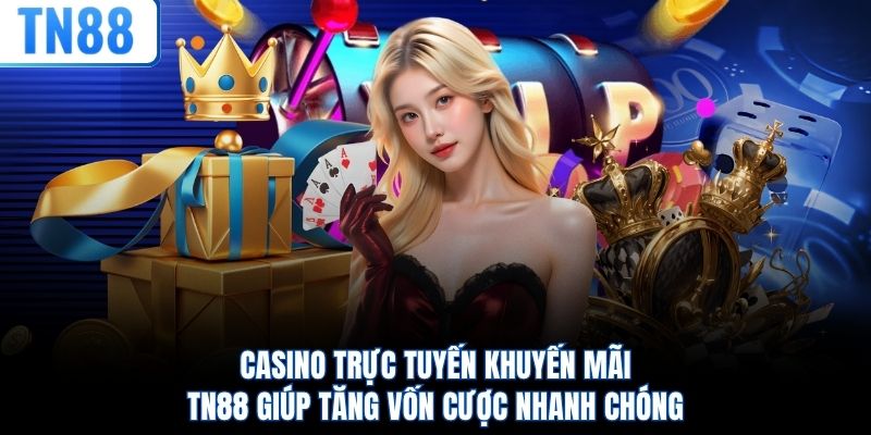 Casino trực tuyến khuyến mãi TN88 giúp tăng vốn cược nhanh chóng