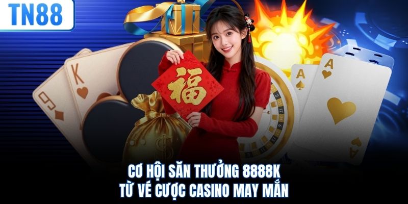 Cơ hội săn thưởng 8888K từ vé cược casino may mắn
