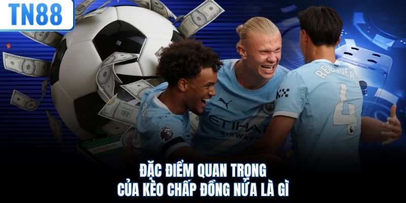 Đặc điểm quan trọng của kèo chấp đồng nửa là gì