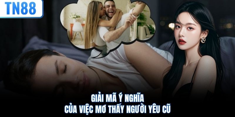 Giải mã ý nghĩa của việc mơ thấy người yêu cũ