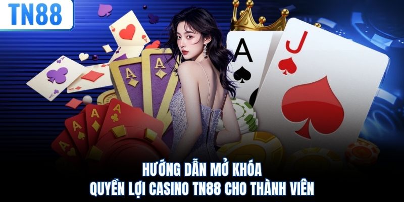 Hướng dẫn mở khóa quyền lợi casino TN88 cho thành viên