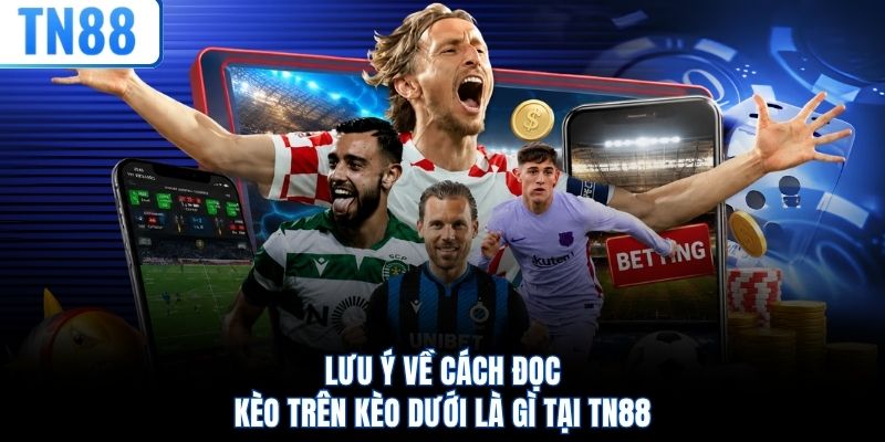 Lưu ý về cách đọc kèo trên kèo dưới là gì tại TN88