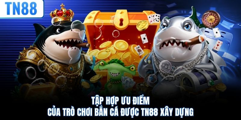 Tập hợp ưu điểm của trò chơi bắn cá được TN88 xây dựng