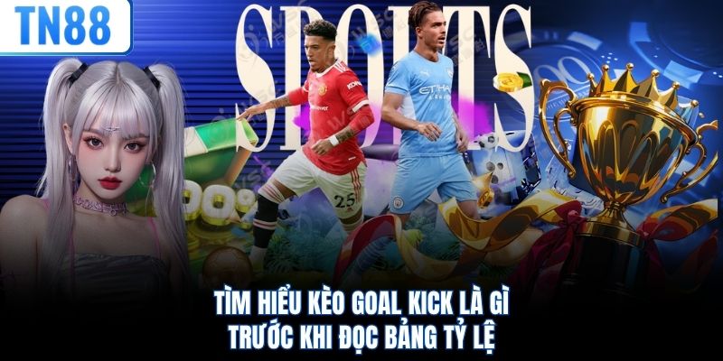Tìm hiểu kèo goal kick là gì trước khi đọc bảng tỷ lệ