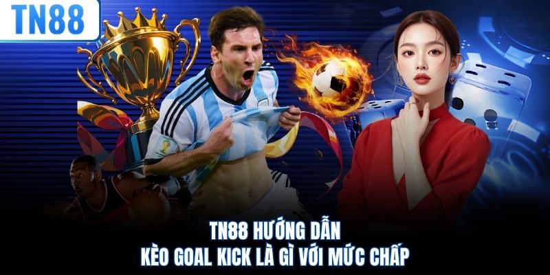 TN88 hướng dẫn kèo goal kick là gì với mức chấp
