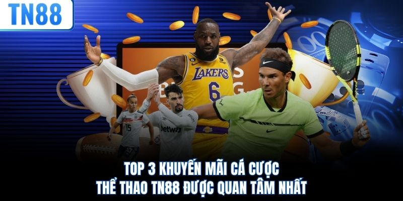 Top 3 khuyến mãi cá cược thể thao TN88 được quan tâm nhất